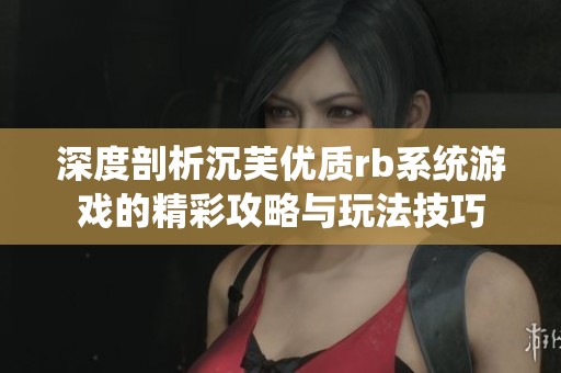 深度剖析沉芙优质rb系统游戏的精彩攻略与玩法技巧