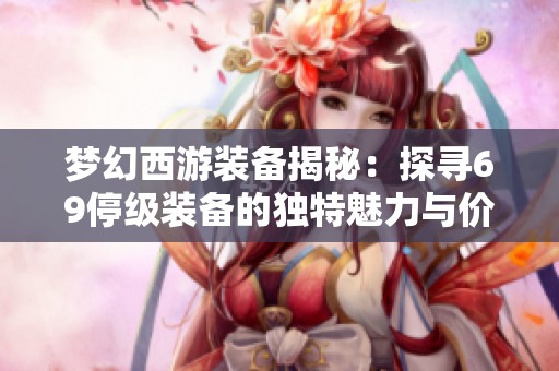 梦幻西游装备揭秘：探寻69停级装备的独特魅力与价值