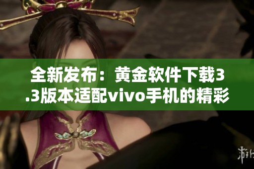 全新发布：黄金软件下载3.3版本适配vivo手机的精彩体验