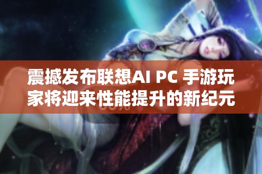 震撼发布联想AI PC 手游玩家将迎来性能提升的新纪元