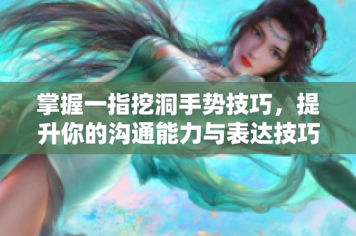 掌握一指挖洞手势技巧，提升你的沟通能力与表达技巧