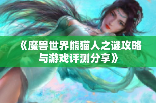 《魔兽世界熊猫人之谜攻略与游戏评测分享》