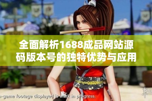 全面解析1688成品网站源码版本号的独特优势与应用技巧