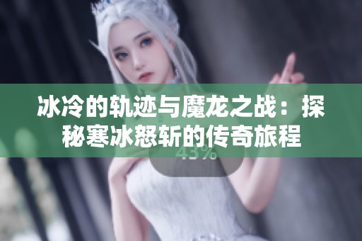冰冷的轨迹与魔龙之战：探秘寒冰怒斩的传奇旅程