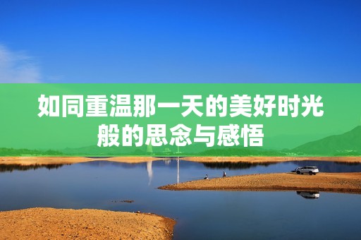 如同重温那一天的美好时光般的思念与感悟