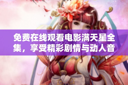 免费在线观看电影满天星全集，享受精彩剧情与动人音乐