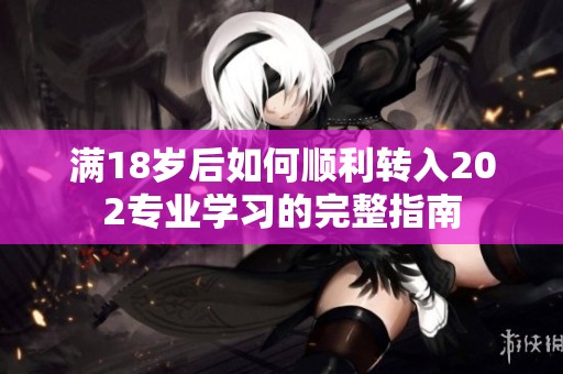 满18岁后如何顺利转入202专业学习的完整指南