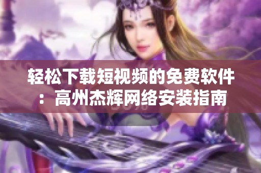 轻松下载短视频的免费软件：高州杰辉网络安装指南