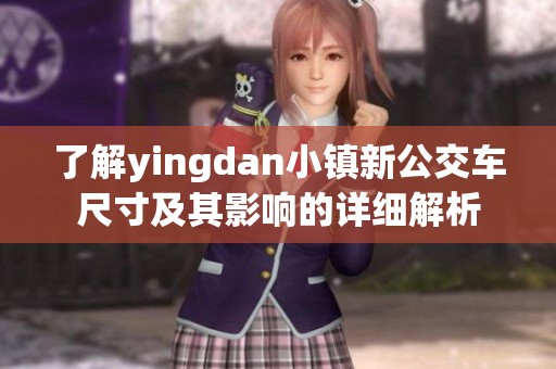 了解yingdan小镇新公交车尺寸及其影响的详细解析