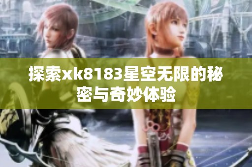 探索xk8183星空无限的秘密与奇妙体验