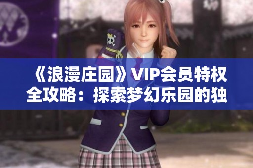 《浪漫庄园》VIP会员特权全攻略：探索梦幻乐园的独家体验