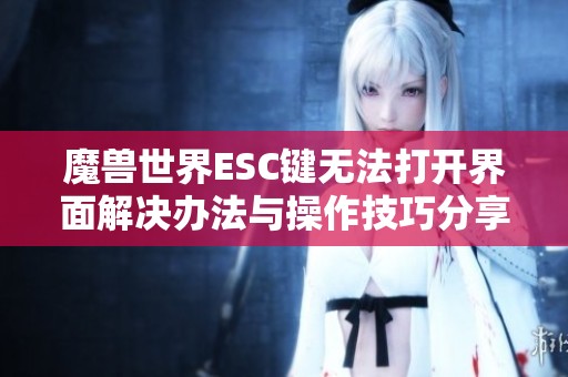 魔兽世界ESC键无法打开界面解决办法与操作技巧分享