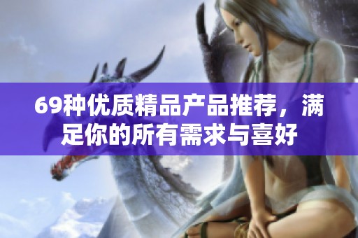 69种优质精品产品推荐，满足你的所有需求与喜好
