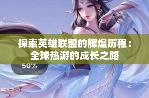 探索英雄联盟的辉煌历程：全球热游的成长之路