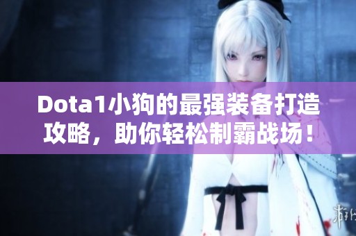 Dota1小狗的最强装备打造攻略，助你轻松制霸战场！