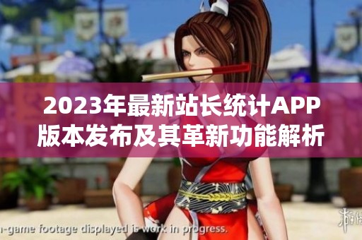 2023年最新站长统计APP版本发布及其革新功能解析