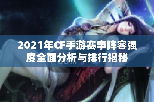 2021年CF手游赛事阵容强度全面分析与排行揭秘