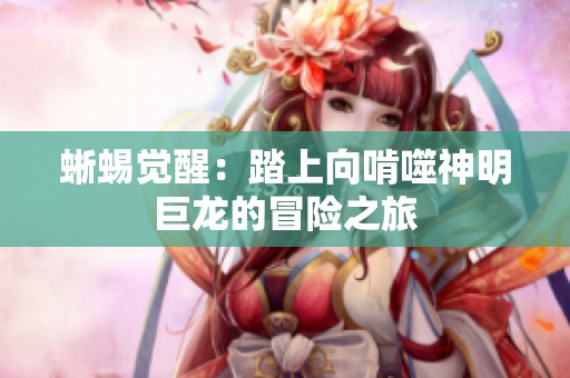 蜥蜴觉醒：踏上向啃噬神明巨龙的冒险之旅