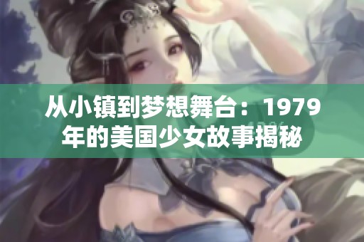 从小镇到梦想舞台：1979年的美国少女故事揭秘