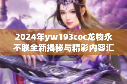 2024年yw193coc龙物永不联全新揭秘与精彩内容汇总