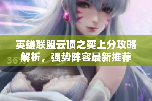 英雄联盟云顶之奕上分攻略解析，强势阵容最新推荐
