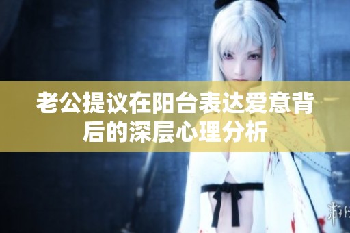 老公提议在阳台表达爱意背后的深层心理分析