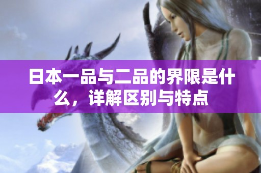 日本一品与二品的界限是什么，详解区别与特点