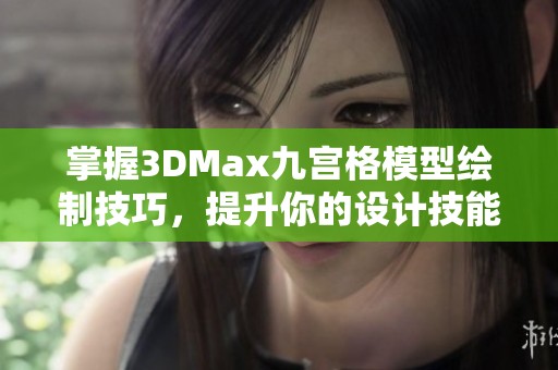 掌握3DMax九宫格模型绘制技巧，提升你的设计技能