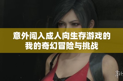 意外闯入成人向生存游戏的我的奇幻冒险与挑战