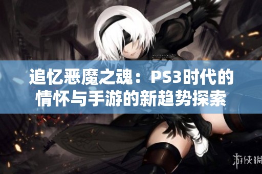 追忆恶魔之魂：PS3时代的情怀与手游的新趋势探索