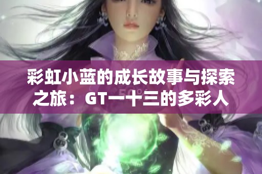 彩虹小蓝的成长故事与探索之旅：GT一十三的多彩人生