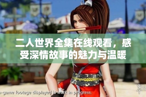 二人世界全集在线观看，感受深情故事的魅力与温暖