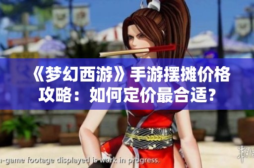 《梦幻西游》手游摆摊价格攻略：如何定价最合适？
