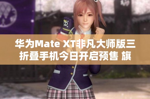 华为Mate XT非凡大师版三折叠手机今日开启预售 旗舰科技再定义