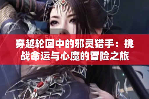 穿越轮回中的邪灵猎手：挑战命运与心魔的冒险之旅