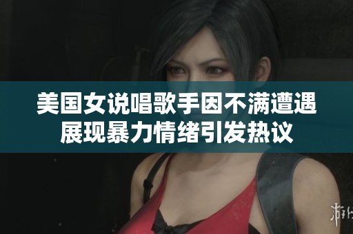 美国女说唱歌手因不满遭遇展现暴力情绪引发热议