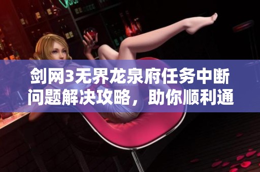 剑网3无界龙泉府任务中断问题解决攻略，助你顺利通关！
