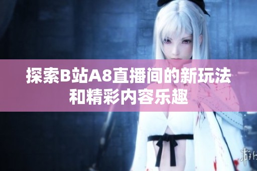 探索B站A8直播间的新玩法和精彩内容乐趣