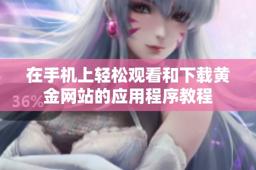 在手机上轻松观看和下载黄金网站的应用程序教程