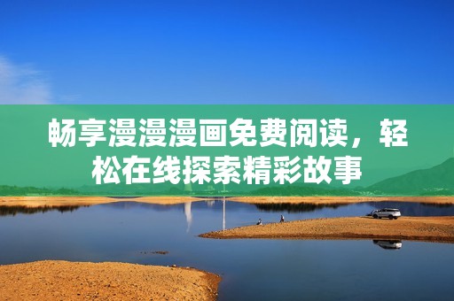 畅享漫漫漫画免费阅读，轻松在线探索精彩故事