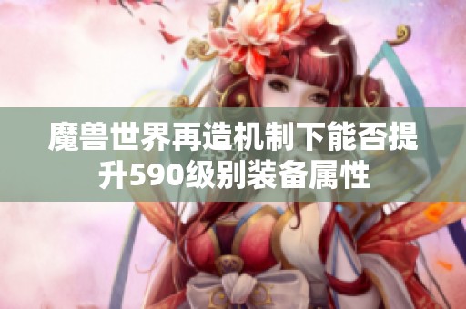 魔兽世界再造机制下能否提升590级别装备属性