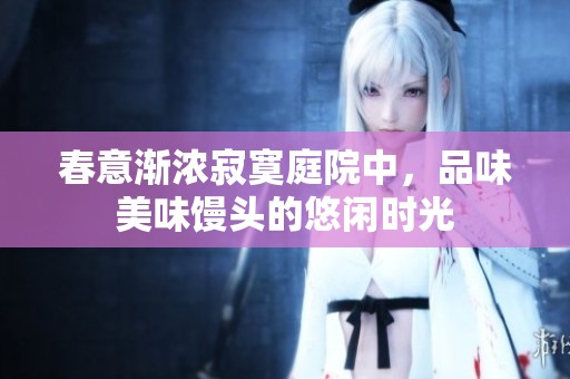 春意渐浓寂寞庭院中，品味美味馒头的悠闲时光