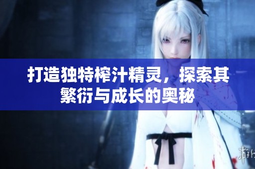 打造独特榨汁精灵，探索其繁衍与成长的奥秘