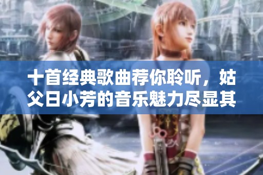 十首经典歌曲荐你聆听，姑父日小芳的音乐魅力尽显其中