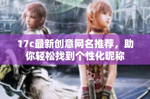 17c最新创意网名推荐，助你轻松找到个性化昵称