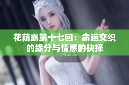 花荫露第十七回：命运交织的缘分与情感的抉择