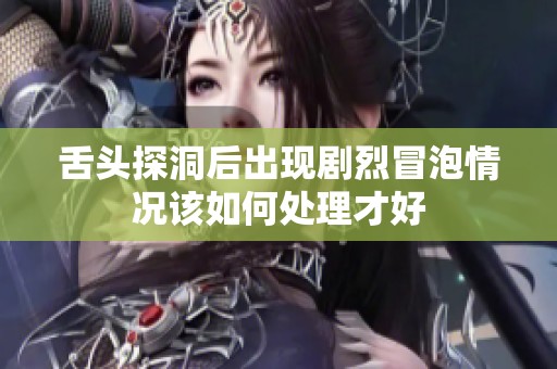 舌头探洞后出现剧烈冒泡情况该如何处理才好