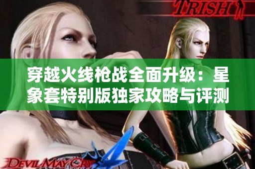 穿越火线枪战全面升级：星象套特别版独家攻略与评测