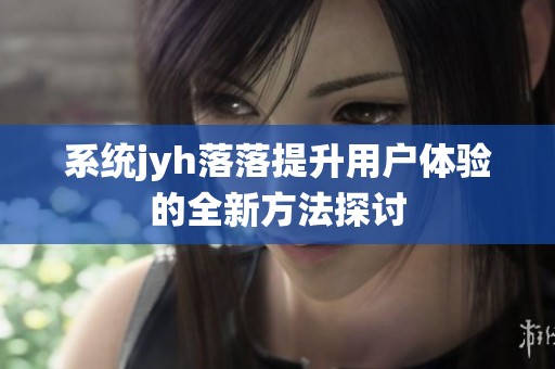 系统jyh落落提升用户体验的全新方法探讨