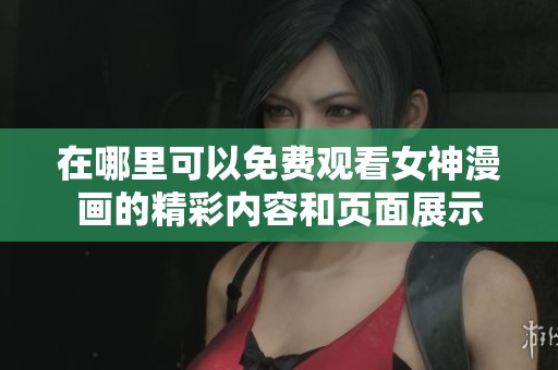 在哪里可以免费观看女神漫画的精彩内容和页面展示